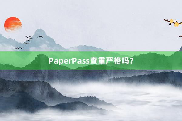 PaperPass查重严格吗？