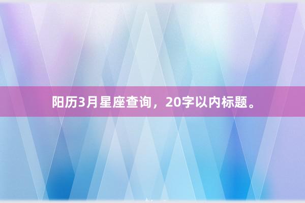 阳历3月星座查询，20字以内标题。
