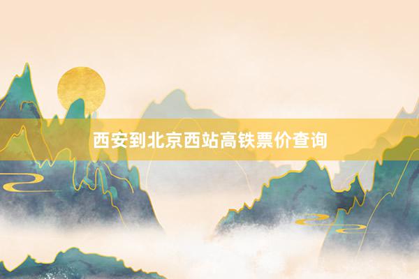 西安到北京西站高铁票价查询