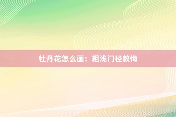 牡丹花怎么画：粗浅门径教悔