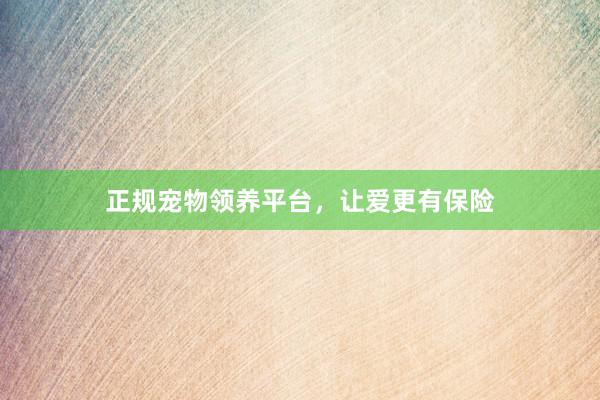正规宠物领养平台，让爱更有保险