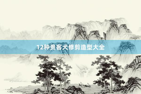 12种贵客犬修剪造型大全