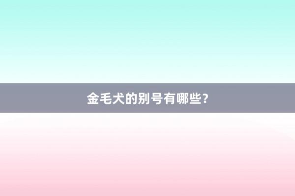 金毛犬的别号有哪些?