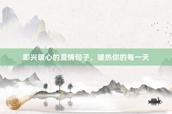 即兴暖心的爱情句子，暖热你的每一天